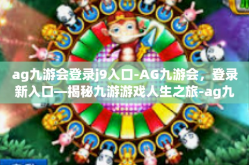 ag九游会登录j9入口-AG九游会，登录新入口—揭秘九游游戏人生之旅-ag九游会登录j9入口