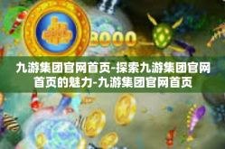 九游集团官网首页-探索九游集团官网首页的魅力-九游集团官网首页