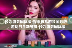 j9九游会国际版-探索j9九游会国际版，游戏的全新维度-j9九游会国际版