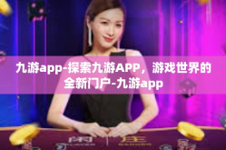 九游app-探索九游APP，游戏世界的全新门户-九游app