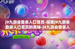 j9九游会登录入口首页-探索j9九游会登录入口首页的奥秘-j9九游会登录入口首页
