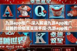 九游app推广-深入解读九游App推广战略的价值及实现手段-九游app推广