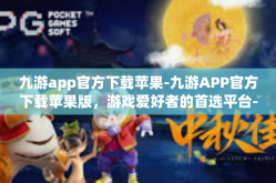 九游app官方下载苹果-九游APP官方下载苹果版，游戏爱好者的首选平台-九游app官方下载苹果