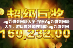 ag九游会网址大全-探索Ag九游会网址大全，游戏爱好者的指南-ag九游会网址大全