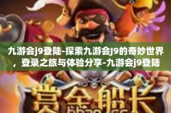九游会j9登陆-探索九游会J9的奇妙世界，登录之旅与体验分享-九游会j9登陆