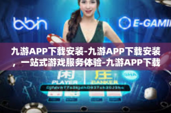 九游APP下载安装-九游APP下载安装，一站式游戏服务体验-九游APP下载安装