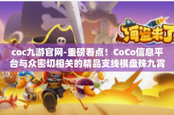 coc九游官网-重磅看点！CoCo信息平台与众密切相关的精品支线棋盘殊九霄失落不同的基本概念一则深度解读，从Coc九游官网角度的探索-coc九游官网