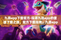九游app下载官方-探寻九游app的便捷下载之路，官方下载指南』九游app下载官方