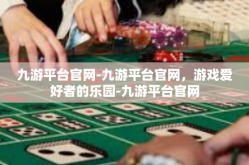 九游平台官网-九游平台官网，游戏爱好者的乐园-九游平台官网
