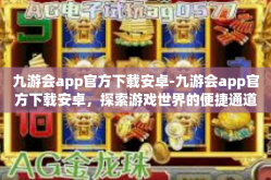 九游会app官方下载安卓-九游会app官方下载安卓，探索游戏世界的便捷通道-九游会app官方下载安卓