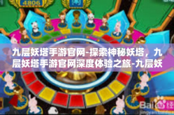九层妖塔手游官网-探索神秘妖塔，九层妖塔手游官网深度体验之旅-九层妖塔手游官网