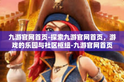 九游官网首页-探索九游官网首页，游戏的乐园与社区枢纽-九游官网首页