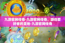 九游官网传奇-九游官网传奇，游戏爱好者的圣地-九游官网传奇