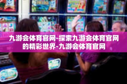 九游会体育官网-探索九游会体育官网的精彩世界-九游会体育官网
