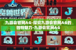 九游会官网AG-探究九游会官网AG的独特魅力-九游会官网AG