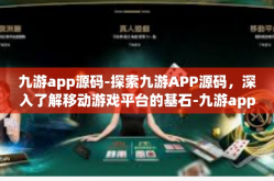 九游app源码-探索九游APP源码，深入了解移动游戏平台的基石-九游app源码