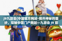 j9九游会(中国官方网站-揭开神秘的面纱，探秘中国门户网站—九游会 J9 官网之道-j9九游会(中国官方网站