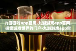 九游游戏app官网-九游游戏app官网，探索游戏世界的门户-九游游戏app官网