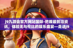 j9九游会官方网站国际-把握最前沿资讯，体验无与伦比的娱乐盛宴—走进J9九游会官方网站国际站-j9九游会官方网站国际