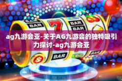 ag九游会亚-关于AG九游会的独特吸引力探讨-ag九游会亚