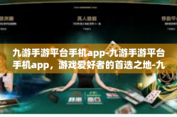 九游手游平台手机app-九游手游平台手机app，游戏爱好者的首选之地-九游手游平台手机app