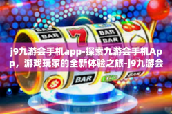j9九游会手机app-探索九游会手机App，游戏玩家的全新体验之旅-j9九游会手机app