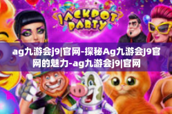 ag九游会j9|官网-探秘Ag九游会J9官网的魅力-ag九游会j9|官网