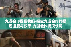 九游会j9提现快吗-探究九游会J9的提现速度与效率-九游会j9提现快吗