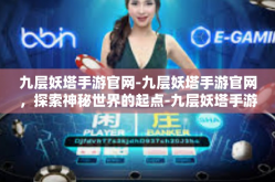 九层妖塔手游官网-九层妖塔手游官网，探索神秘世界的起点-九层妖塔手游官网