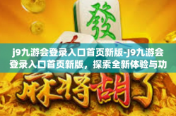 j9九游会登录入口首页新版-J9九游会登录入口首页新版，探索全新体验与功能升级-j9九游会登录入口首页新版