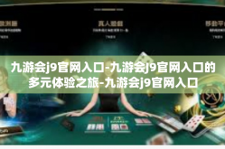 九游会j9官网入口-九游会J9官网入口的多元体验之旅-九游会j9官网入口