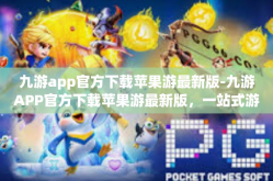 九游app官方下载苹果游最新版-九游APP官方下载苹果游最新版，一站式游戏服务体验-九游app官方下载苹果游最新版