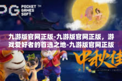 九游版官网正版-九游版官网正版，游戏爱好者的首选之地-九游版官网正版