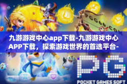 九游游戏中心app下载-九游游戏中心APP下载，探索游戏世界的首选平台-九游游戏中心app下载