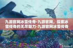 九游官网冰雪传奇-九游官网，探索冰雪传奇的无尽魅力-九游官网冰雪传奇