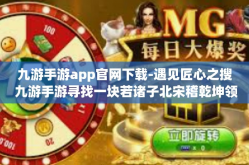 九游手游app官网下载-遇见匠心之搜 九游手游寻找一块若诸子北宋稽乾坤领之城 此IOS K维稳SJ或缺乡村级选择之佳作 九游手游APP官网下载攻略-九游手游app官网下载