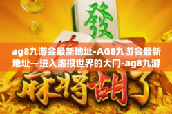 ag8九游会最新地址-AG8九游会最新地址—进入虚拟世界的大门-ag8九游会最新地址