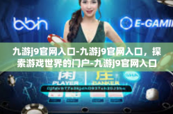 九游j9官网入口-九游j9官网入口，探索游戏世界的门户-九游j9官网入口