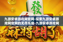 九游安卓游戏网官网-探索九游安卓游戏网官网的无尽乐趣-九游安卓游戏网官网