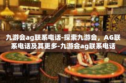 九游会ag联系电话-探索九游会，AG联系电话及其更多-九游会ag联系电话