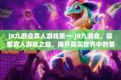 j9九游会真人游戏第一-J9九游会，探索真人游戏之巅，揭开真实世界中的第一之奥秘-j9九游会真人游戏第一