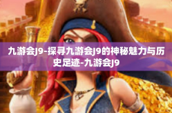 九游会J9-探寻九游会J9的神秘魅力与历史足迹-九游会J9
