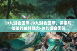 j9九游会国际-J9九游会国际，探索与体验的独特魅力-j9九游会国际