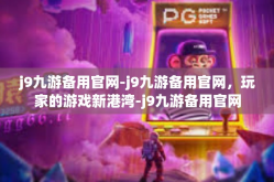 j9九游备用官网-j9九游备用官网，玩家的游戏新港湾-j9九游备用官网
