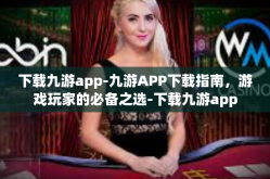 下载九游app-九游APP下载指南，游戏玩家的必备之选-下载九游app