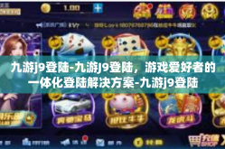 九游j9登陆-九游J9登陆，游戏爱好者的一体化登陆解决方案-九游j9登陆