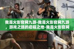 我是火影官网九游-我是火影官网九游，游戏之旅的启程之地-我是火影官网九游