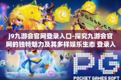 j9九游会官网登录入口-探究九游会官网的独特魅力及其多样娱乐生态 登录入口导航体验简述-j9九游会官网登录入口
