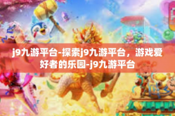 j9九游平台-探索j9九游平台，游戏爱好者的乐园-j9九游平台