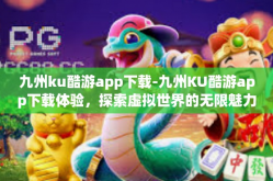 九州ku酷游app下载-九州KU酷游app下载体验，探索虚拟世界的无限魅力-九州ku酷游app下载